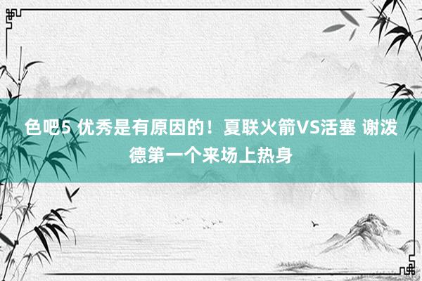 色吧5 优秀是有原因的！夏联火箭VS活塞 谢泼德第一个来场上热身