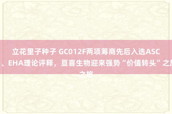 立花里子种子 GC012F两项筹商先后入选ASCO、EHA理论评释，亘喜生物迎来强势“价值转头”之旅