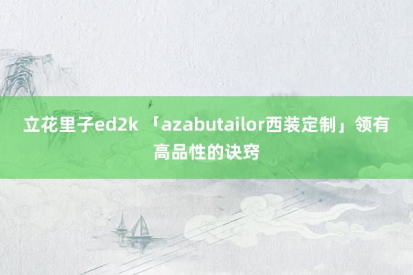 立花里子ed2k 「azabutailor西装定制」领有高品性的诀窍