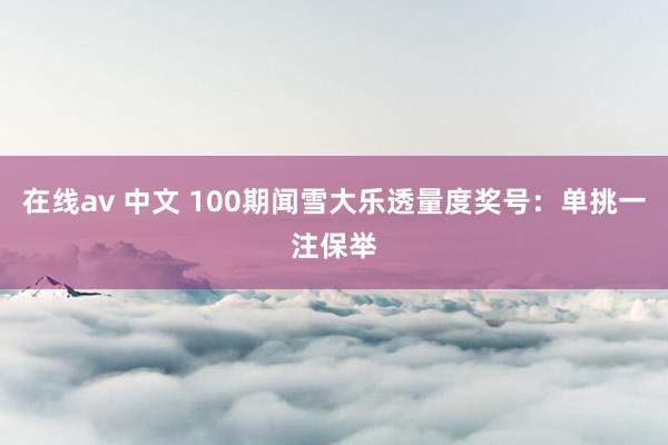 在线av 中文 100期闻雪大乐透量度奖号：单挑一注保举