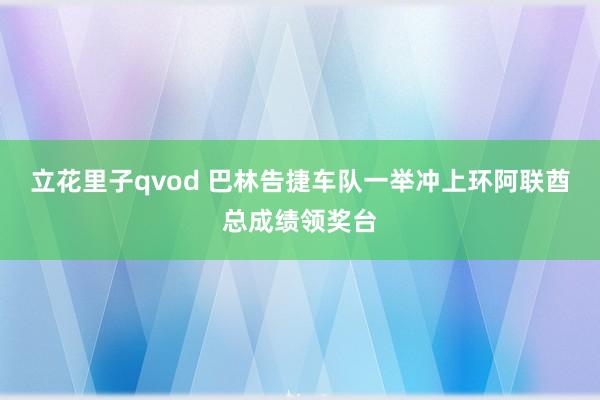 立花里子qvod 巴林告捷车队一举冲上环阿联酋总成绩领奖台