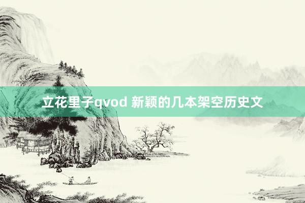 立花里子qvod 新颖的几本架空历史文