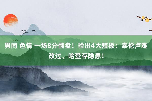 男同 色情 一场8分翻盘！验出4大短板：泰伦卢难改过、哈登存隐患！