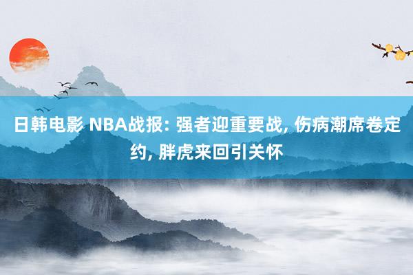 日韩电影 NBA战报: 强者迎重要战, 伤病潮席卷定约, 胖虎来回引关怀