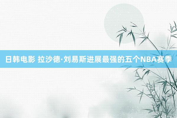 日韩电影 拉沙德·刘易斯进展最强的五个NBA赛季