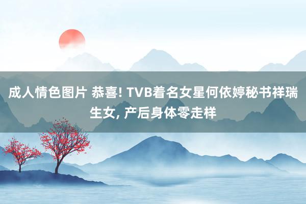 成人情色图片 恭喜! TVB着名女星何依婷秘书祥瑞生女, 产后身体零走样