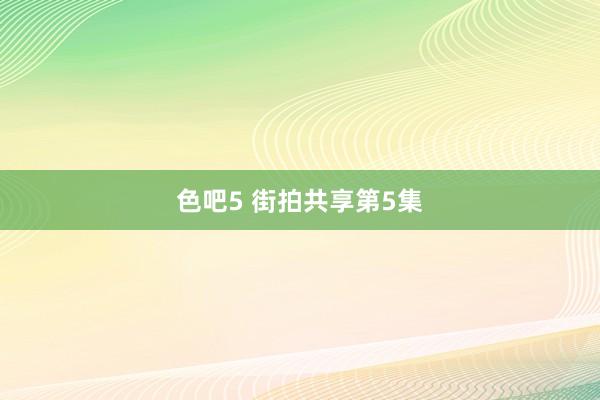 色吧5 街拍共享第5集